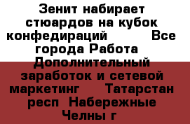 Зенит набирает стюардов на кубок конфедираций 2017  - Все города Работа » Дополнительный заработок и сетевой маркетинг   . Татарстан респ.,Набережные Челны г.